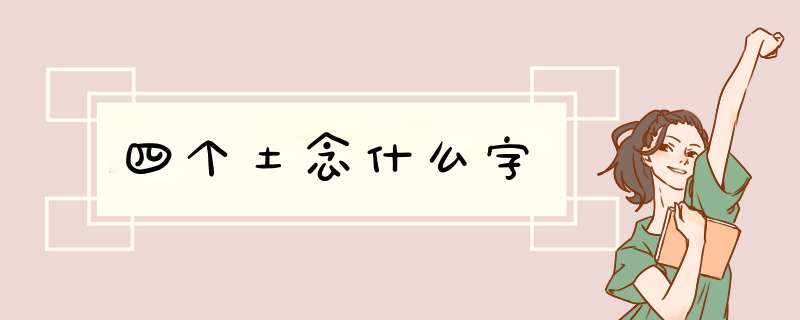 四个土念什么字,第1张