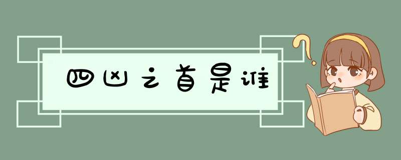 四凶之首是谁,第1张