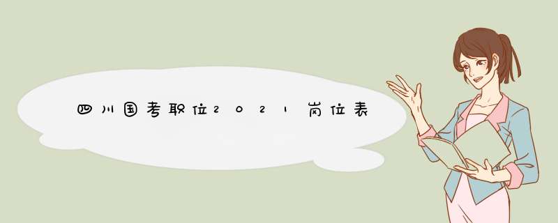 四川国考职位2021岗位表,第1张