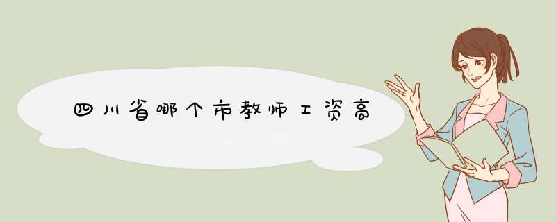 四川省哪个市教师工资高,第1张