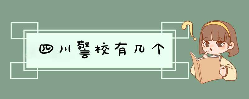 四川警校有几个,第1张