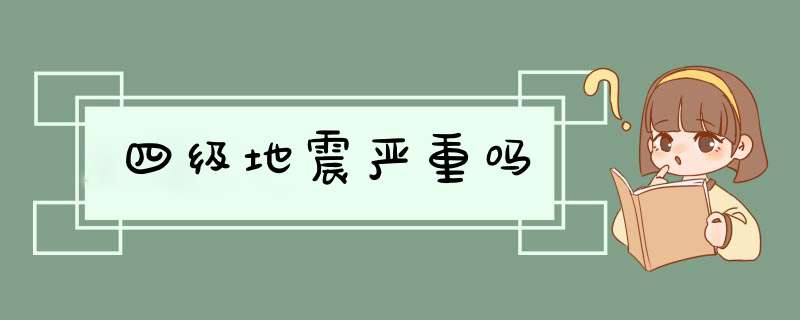 四级地震严重吗,第1张