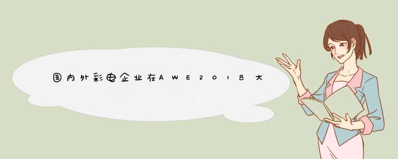 国内外彩电企业在AWE2018大展拳脚_黑电展台均独具匠心,第1张