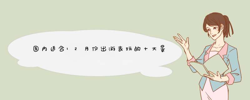 国内适合12月份出游去玩的十大景点是什么?,第1张