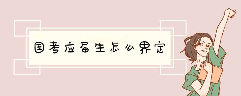 国考应届生怎么界定,第1张