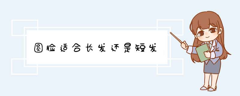 圆脸适合长发还是短发,第1张