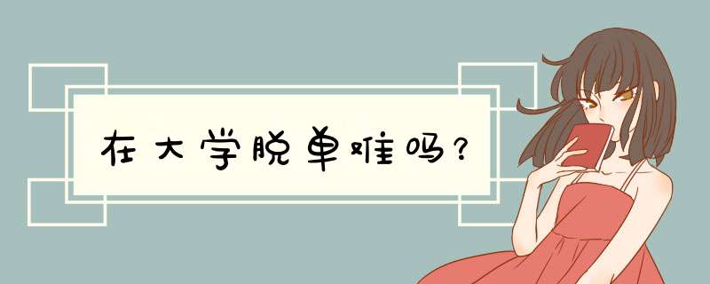 在大学脱单难吗？,第1张