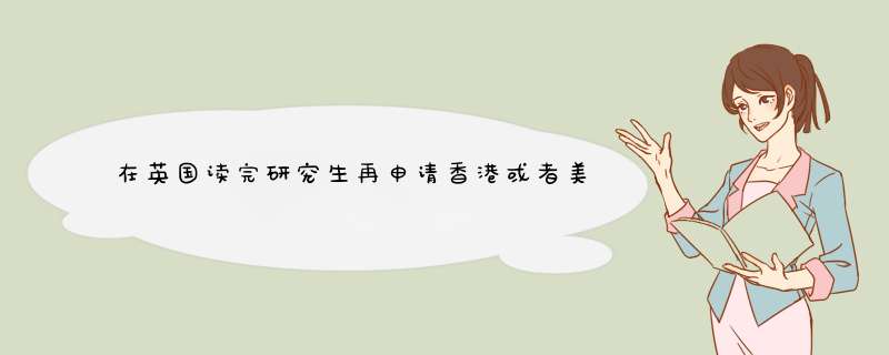 在英国读完研究生再申请香港或者美国或者好的英国大学研究生,第1张