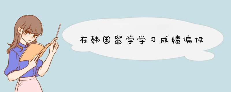 在韩国留学学习成绩偏低,第1张