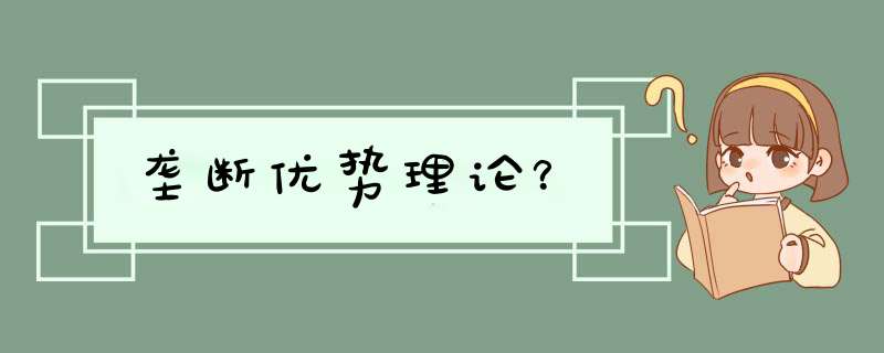 垄断优势理论？,第1张