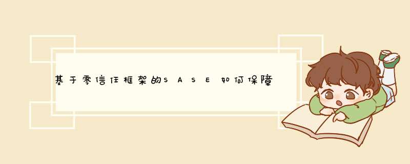 基于零信任框架的SASE如何保障网络安全？,第1张