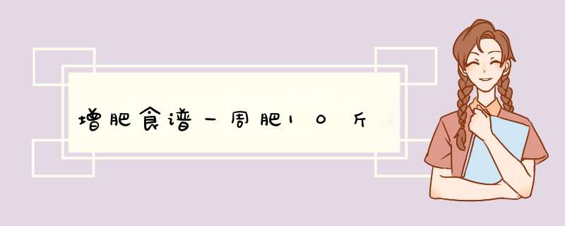 增肥食谱一周肥10斤,第1张