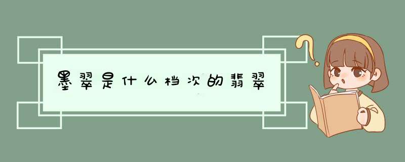 墨翠是什么档次的翡翠,第1张