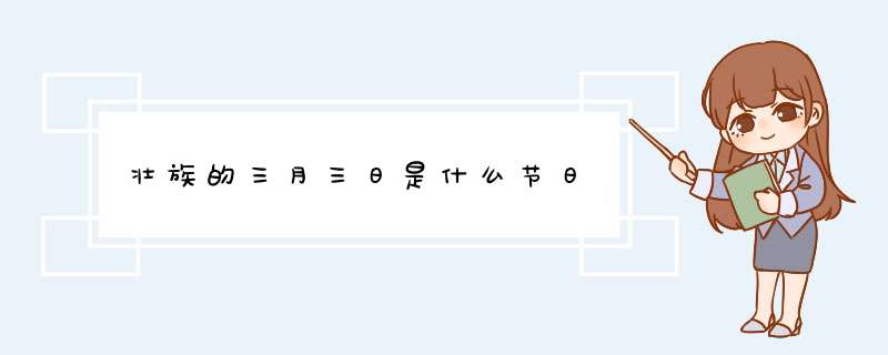 壮族的三月三日是什么节日,第1张