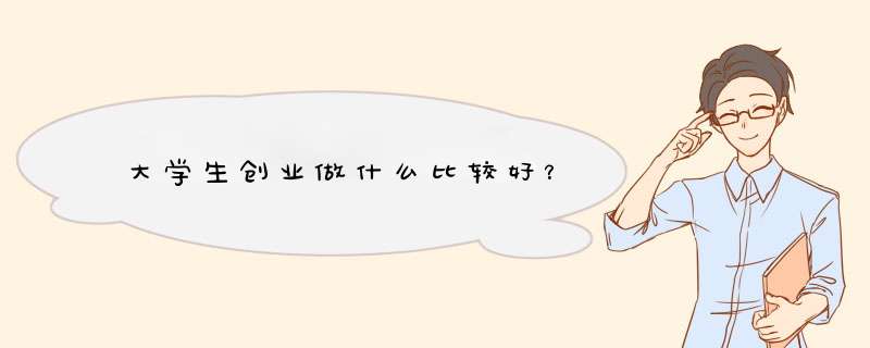 大学生创业做什么比较好？,第1张