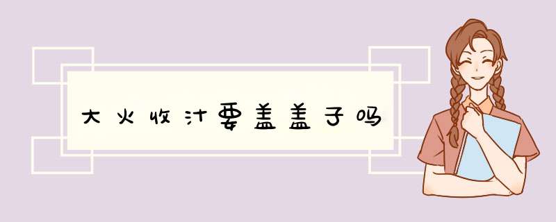 大火收汁要盖盖子吗,第1张