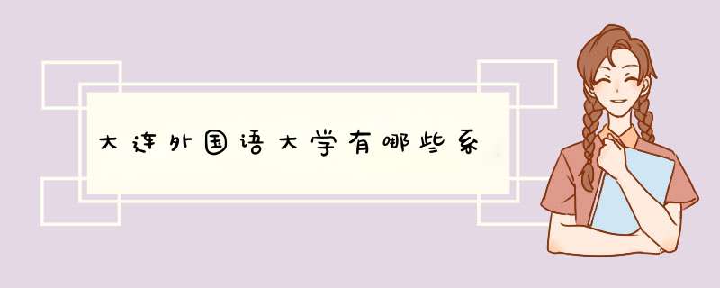 大连外国语大学有哪些系,第1张