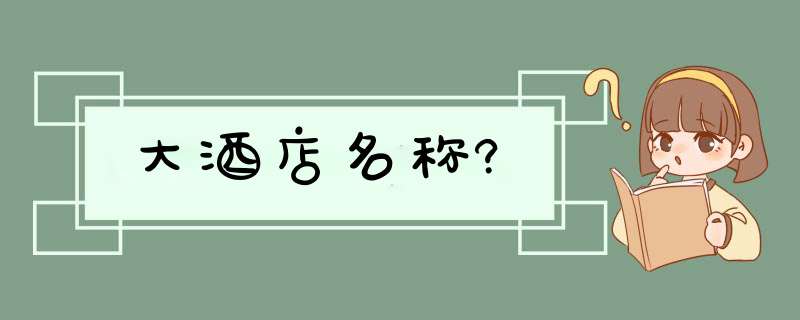 大酒店名称?,第1张