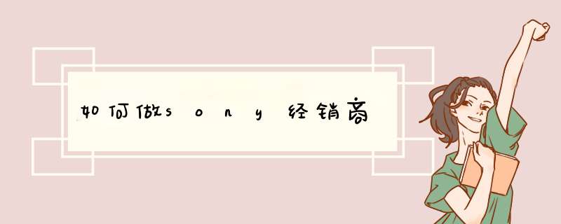 如何做sony经销商,第1张