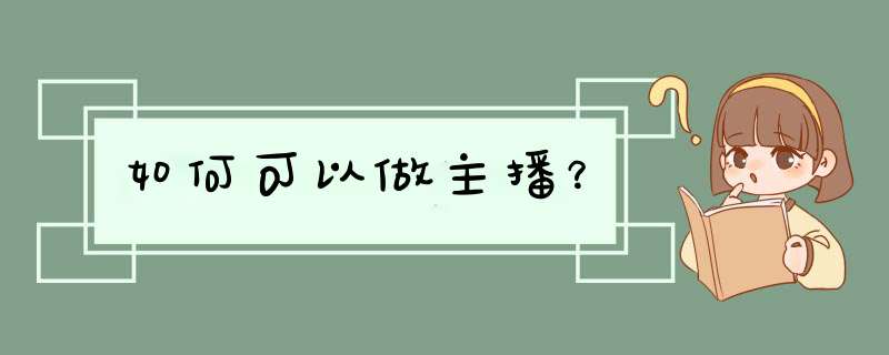 如何可以做主播？,第1张