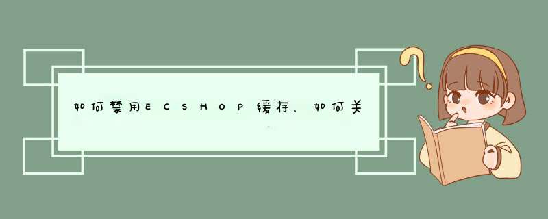 如何禁用ECSHOP缓存，如何关闭ECSHOP缓存,第1张