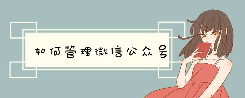 如何管理微信公众号,第1张