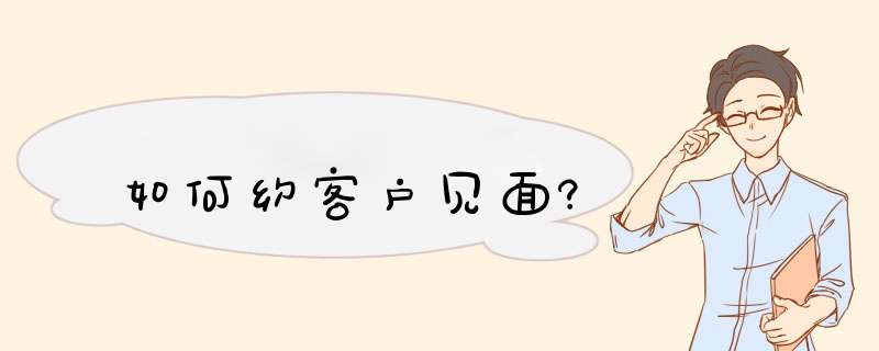 如何约客户见面?,第1张