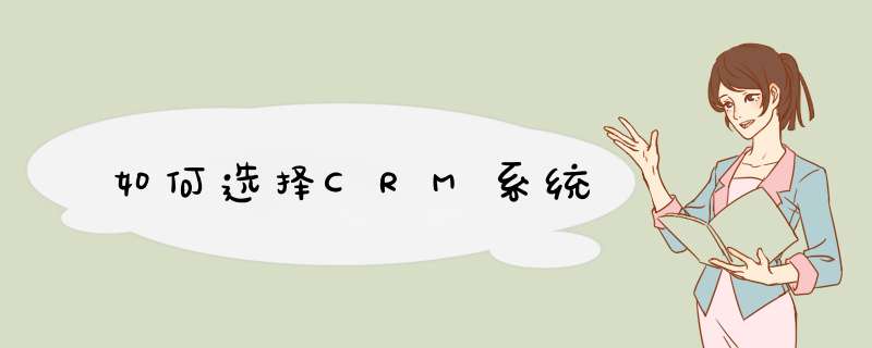 如何选择CRM系统,第1张