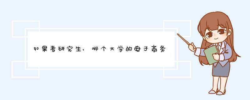 如果考研究生,哪个大学的电子商务专业比较好?,第1张