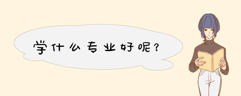 学什么专业好呢？,第1张