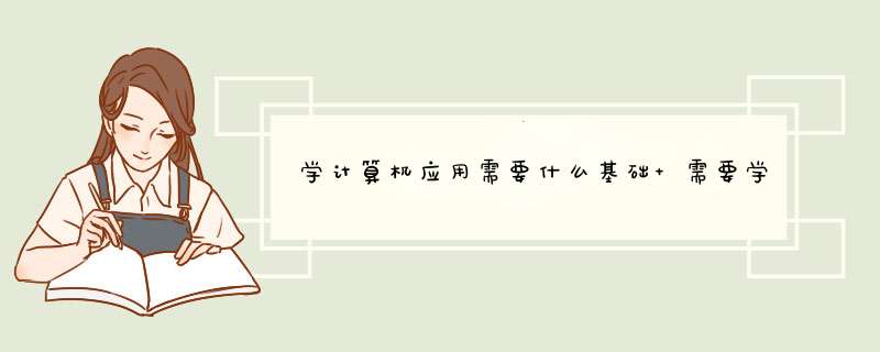 学计算机应用需要什么基础 需要学什么,第1张