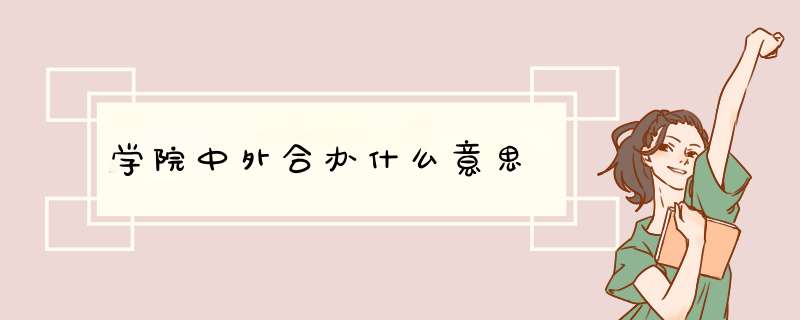 学院中外合办什么意思,第1张