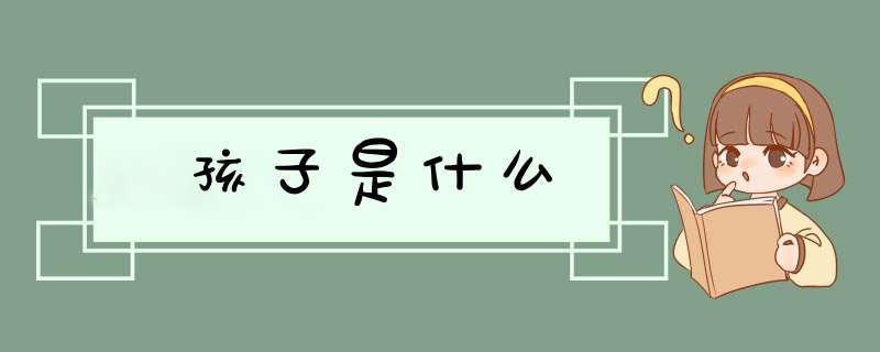 孩子是什么,第1张