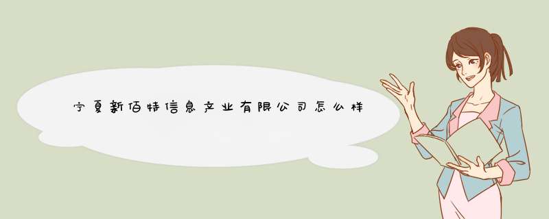 宁夏新佰特信息产业有限公司怎么样？,第1张