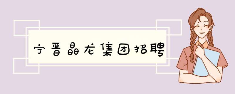 宁晋晶龙集团招聘,第1张