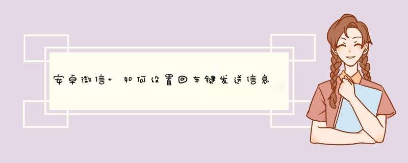 安卓微信 如何设置回车键发送信息??? 急!!!!!!,第1张