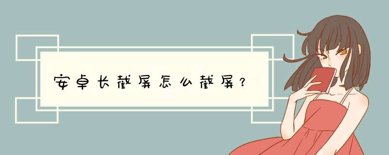 安卓长截屏怎么截屏？,第1张