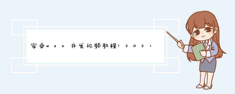 安卓web开发视频教程！2021年抓住金三银四涨薪好时机，通用流行框架大全,第1张