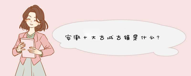 安徽十大古城古镇是什么?,第1张