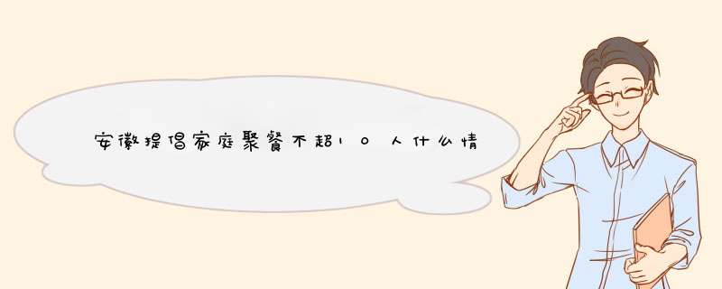 安徽提倡家庭聚餐不超10人什么情况,第1张