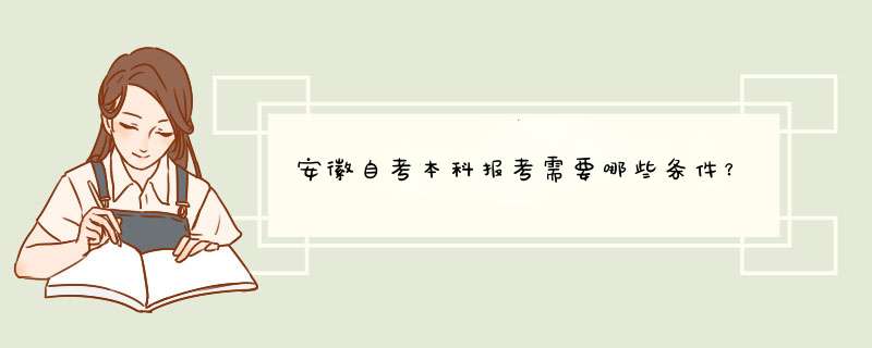 安徽自考本科报考需要哪些条件？,第1张