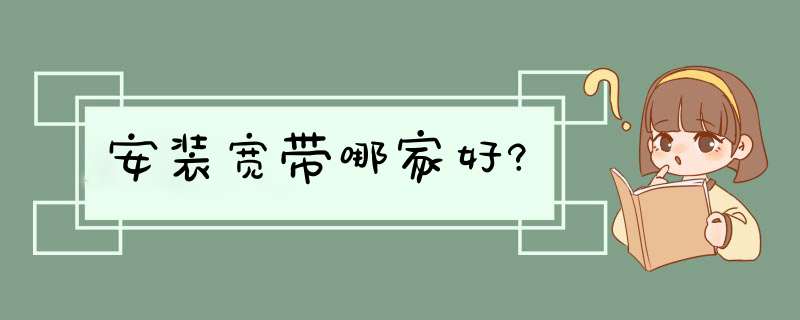 安装宽带哪家好?,第1张