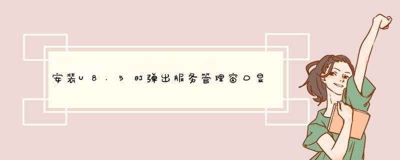 安装U8.5时d出服务管理窗口显示“系统检测到尚未为U8服务指定关联数据库服务器名和数据库管理员密码，,第1张