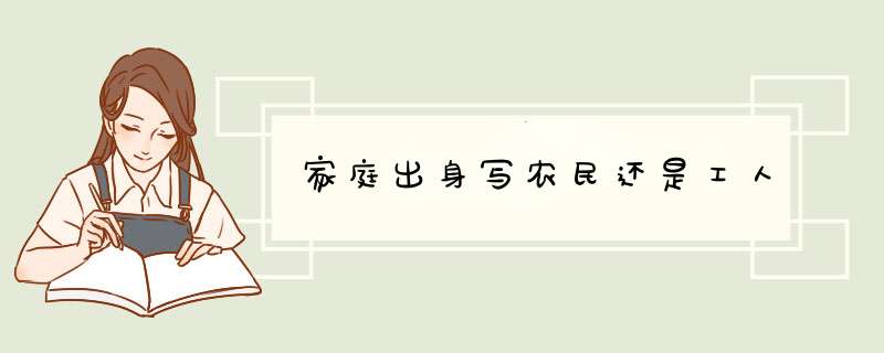 家庭出身写农民还是工人,第1张