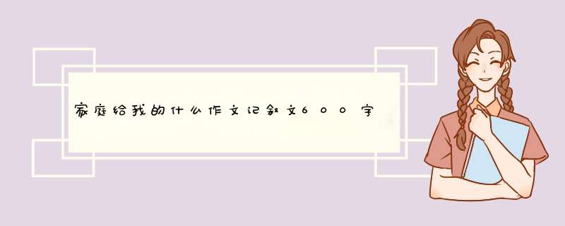 家庭给我的什么作文记叙文600字,第1张