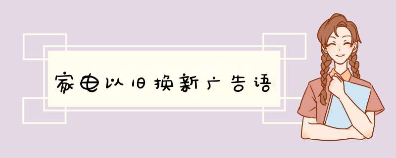 家电以旧换新广告语,第1张