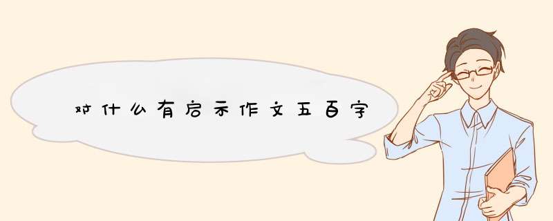 对什么有启示作文五百字,第1张