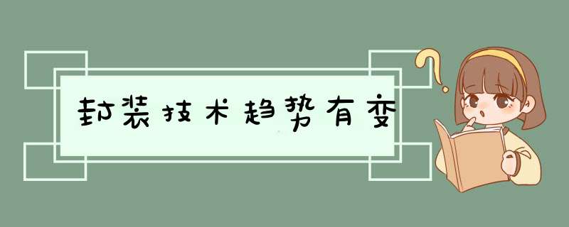 封装技术趋势有变,第1张