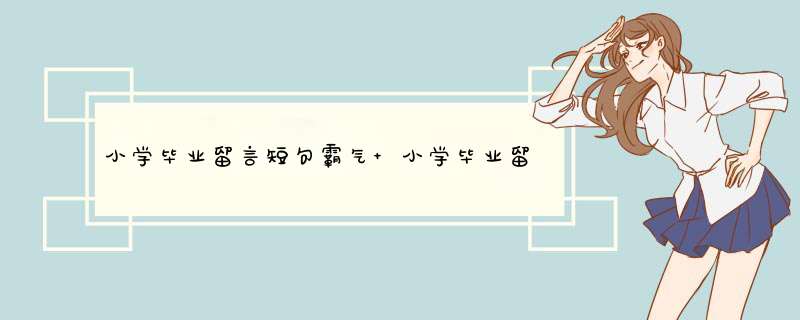 小学毕业留言短句霸气 小学毕业留言短句霸气8字,第1张