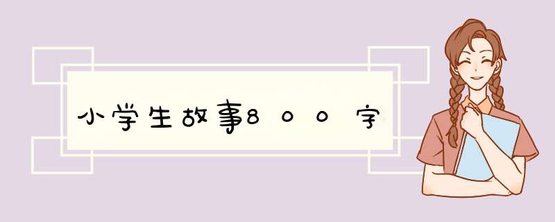 小学生故事800字,第1张